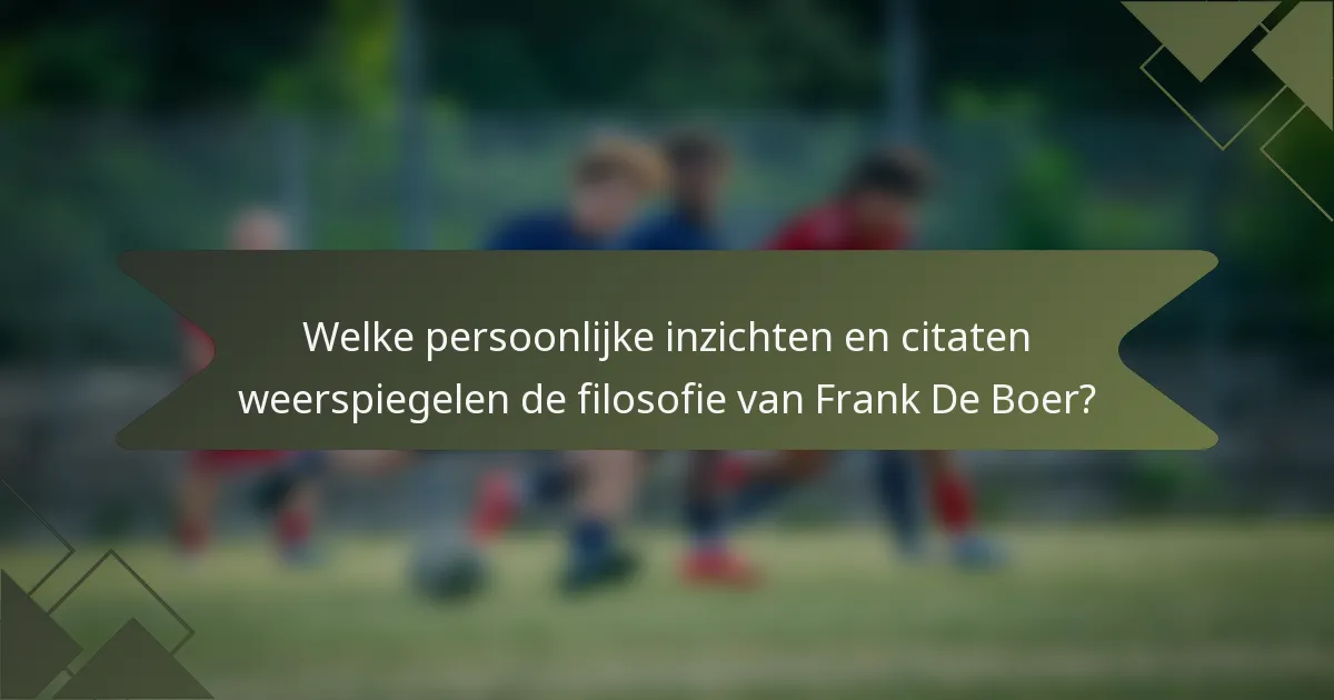 Welke persoonlijke inzichten en citaten weerspiegelen de filosofie van Frank De Boer?