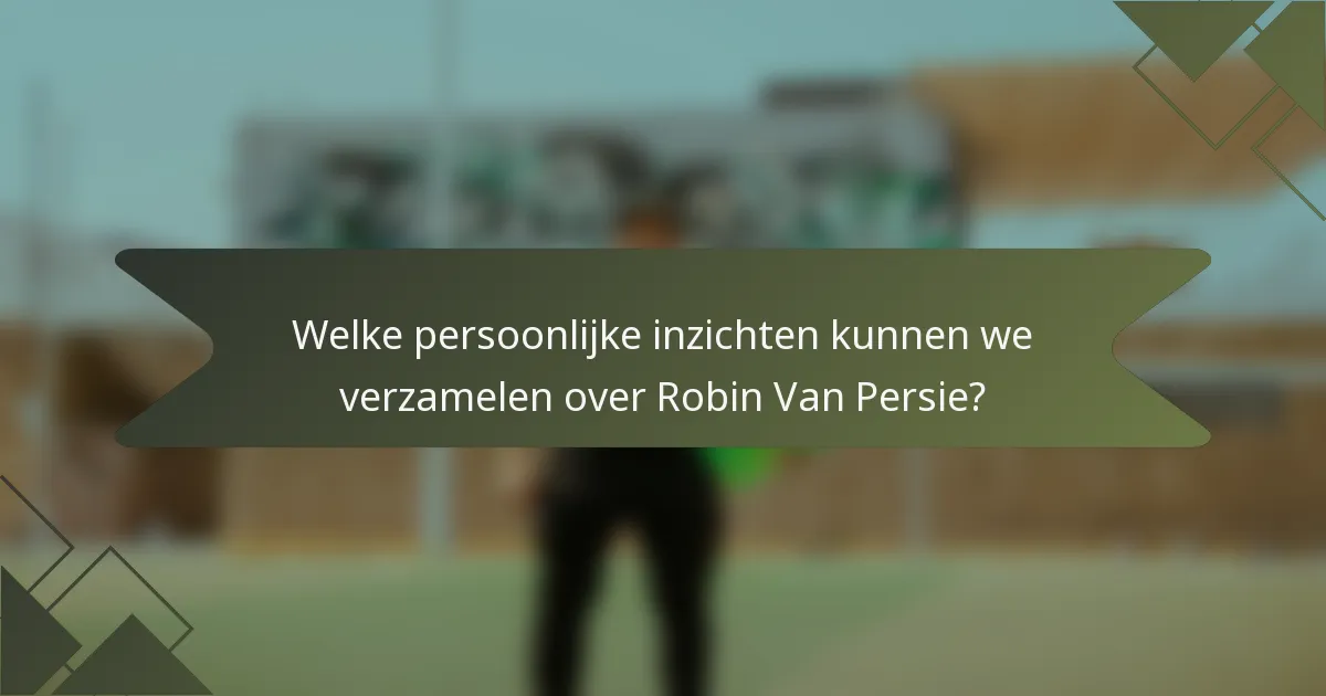 Welke persoonlijke inzichten kunnen we verzamelen over Robin Van Persie?