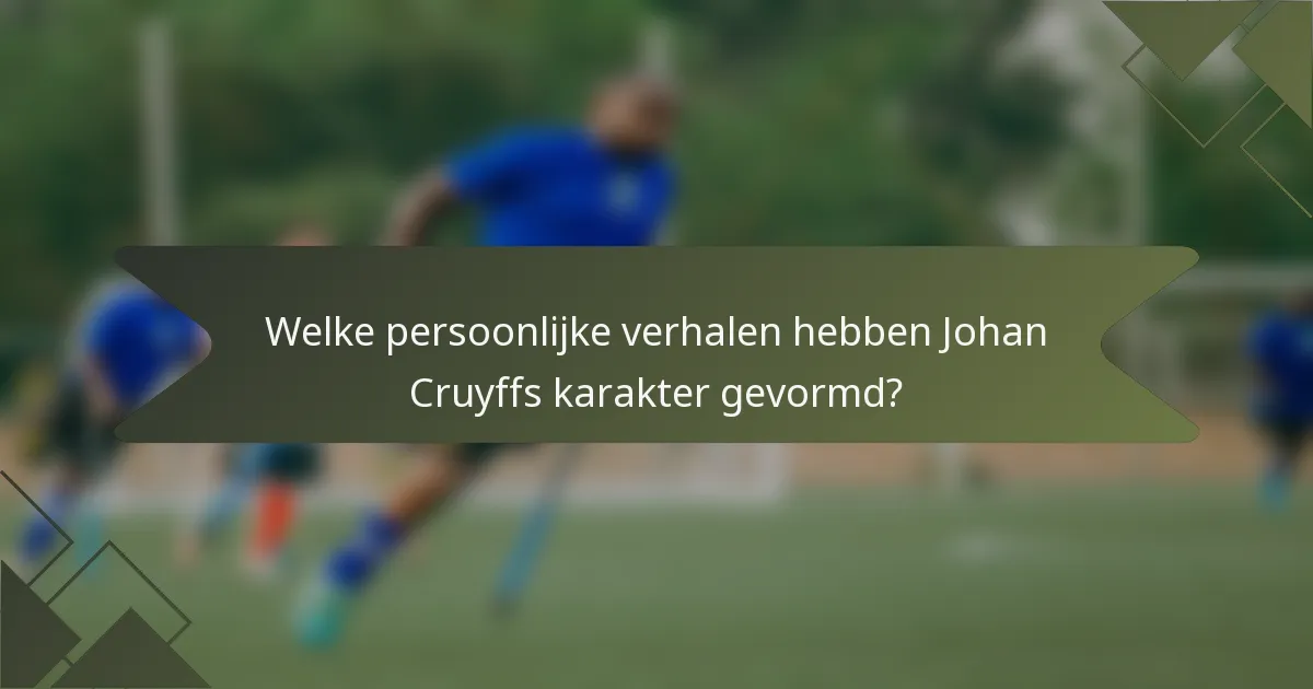 Welke persoonlijke verhalen hebben Johan Cruyffs karakter gevormd?