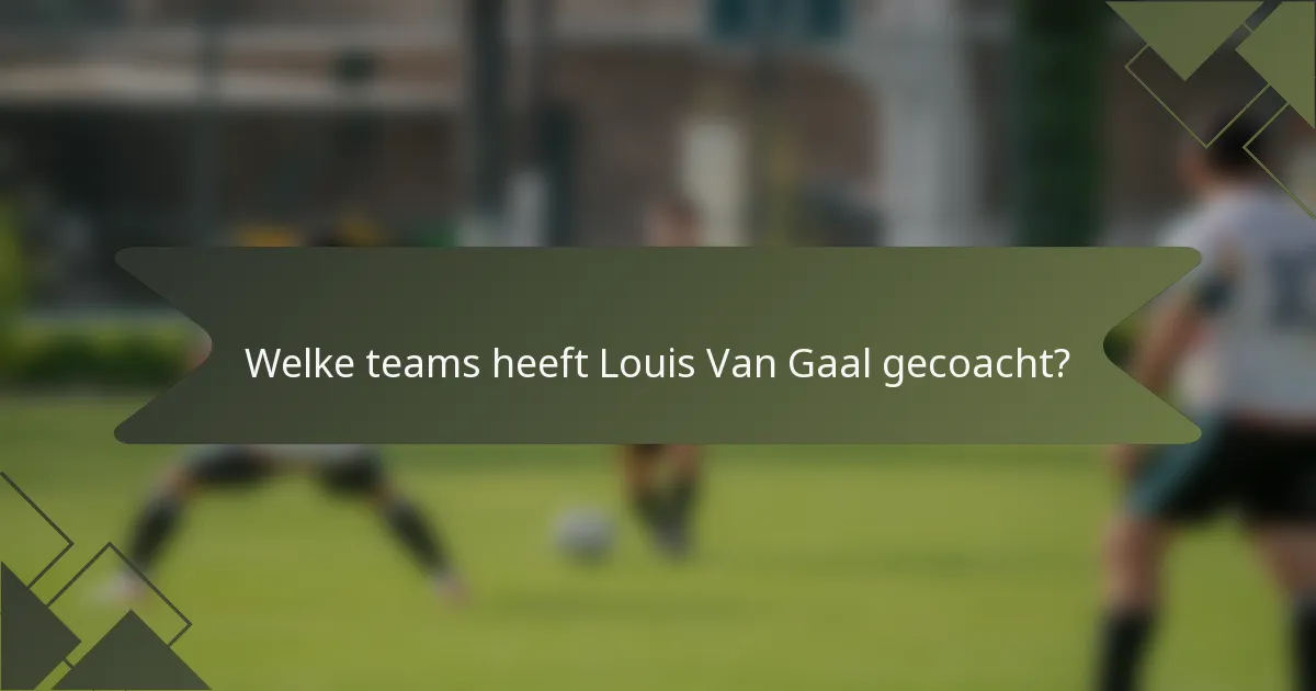 Welke teams heeft Louis Van Gaal gecoacht?