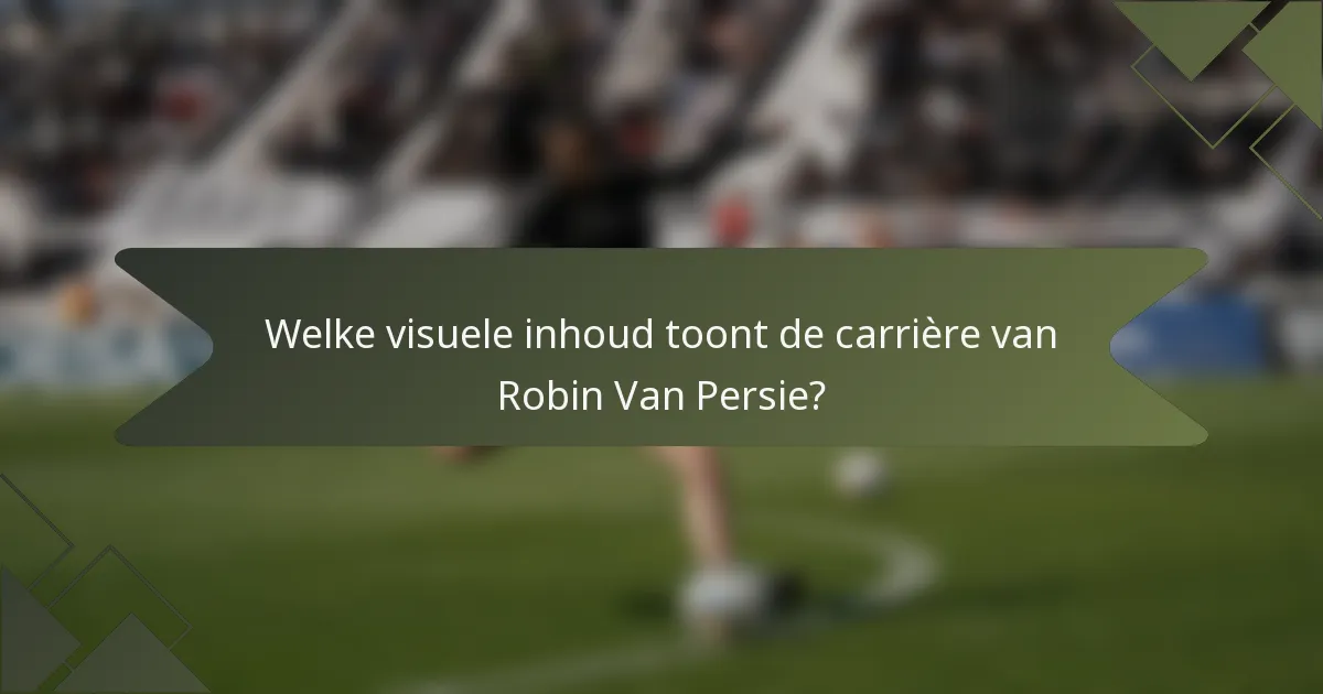 Welke visuele inhoud toont de carrière van Robin Van Persie?