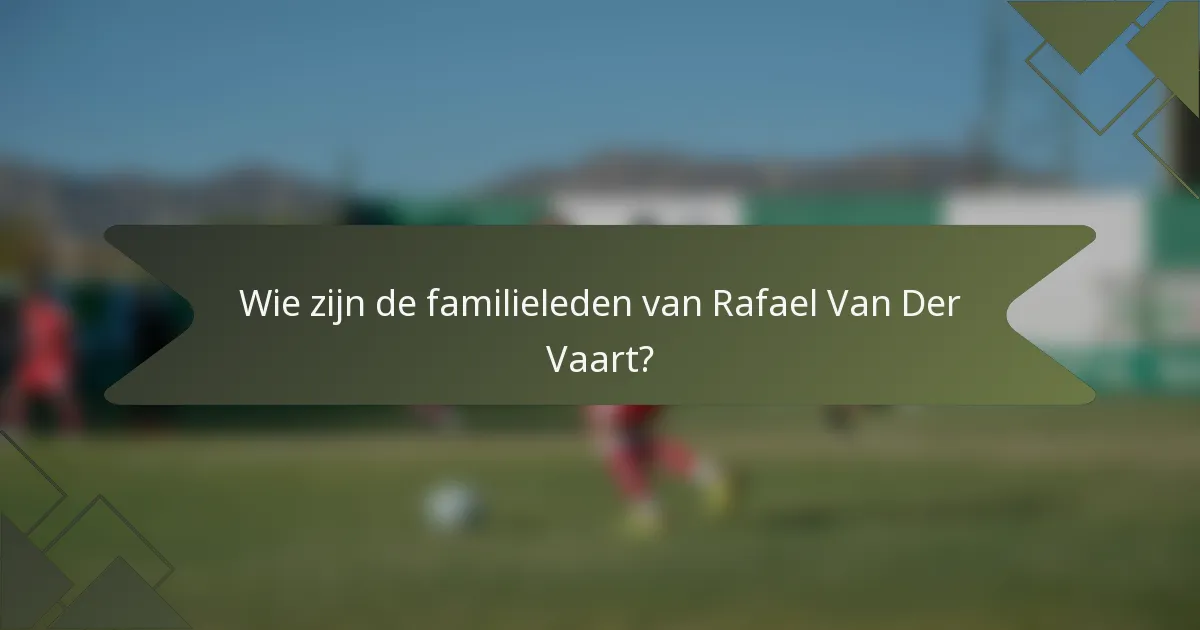 Wie zijn de familieleden van Rafael Van Der Vaart?